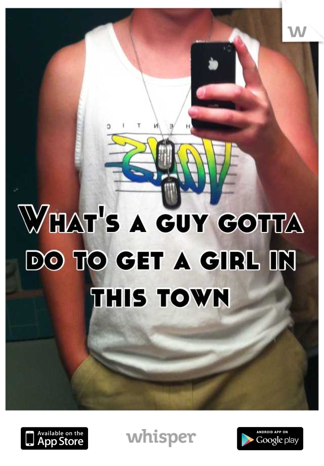 What's a guy gotta do to get a girl in this town