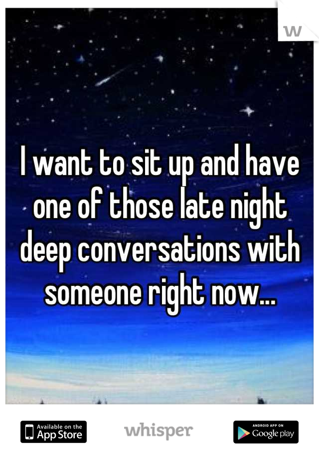 I want to sit up and have one of those late night deep conversations with someone right now...