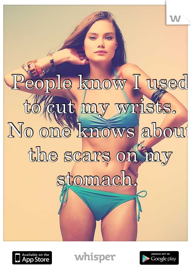 People know I used to cut my wrists. 
No one knows about the scars on my stomach. 