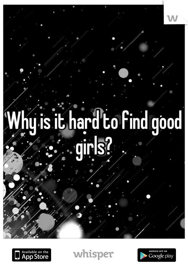 Why is it hard to find good girls?