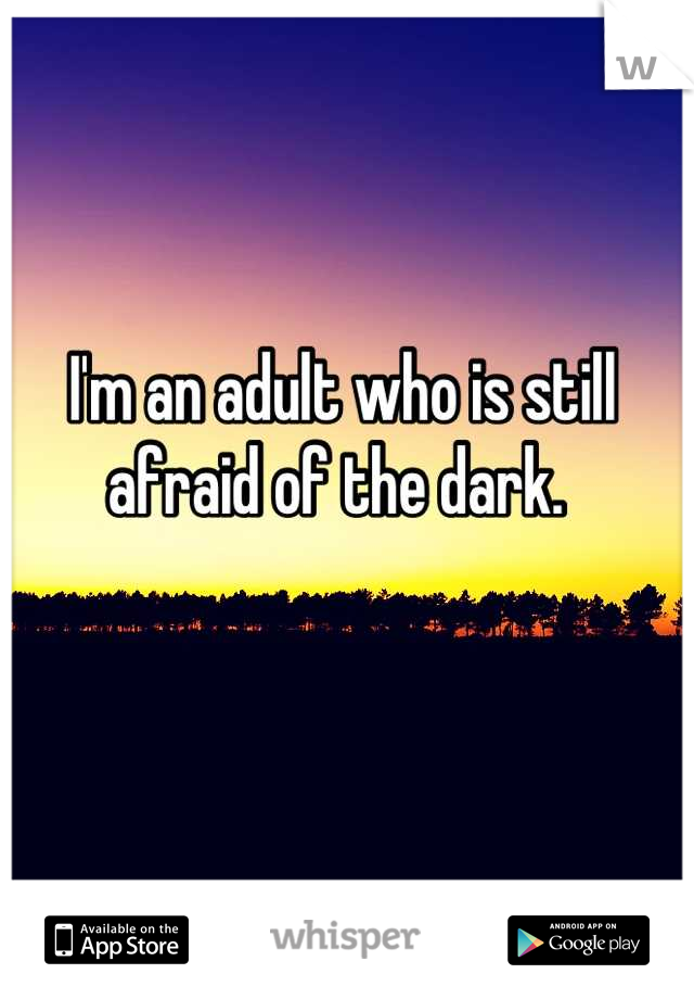 I'm an adult who is still afraid of the dark. 