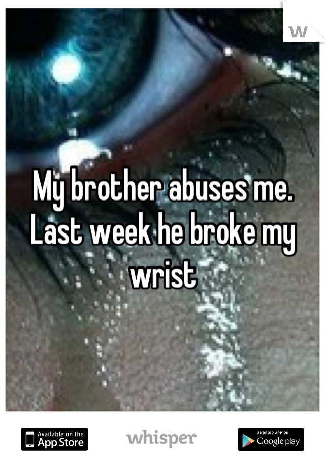 My brother abuses me. Last week he broke my wrist