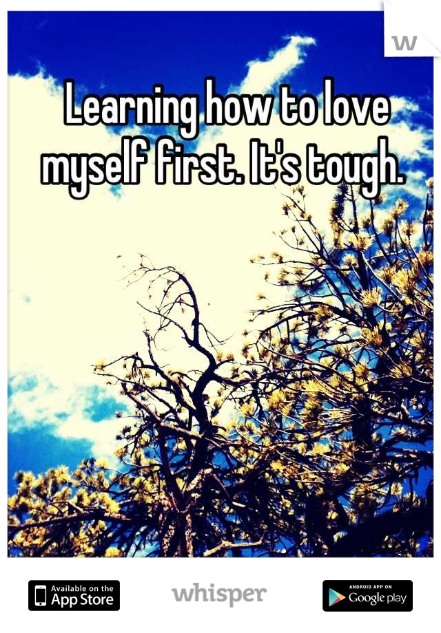 Learning how to love myself first. It's tough. 