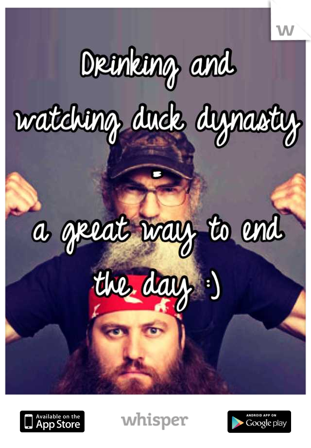 Drinking and 
watching duck dynasty = 
a great way to end 
the day :)