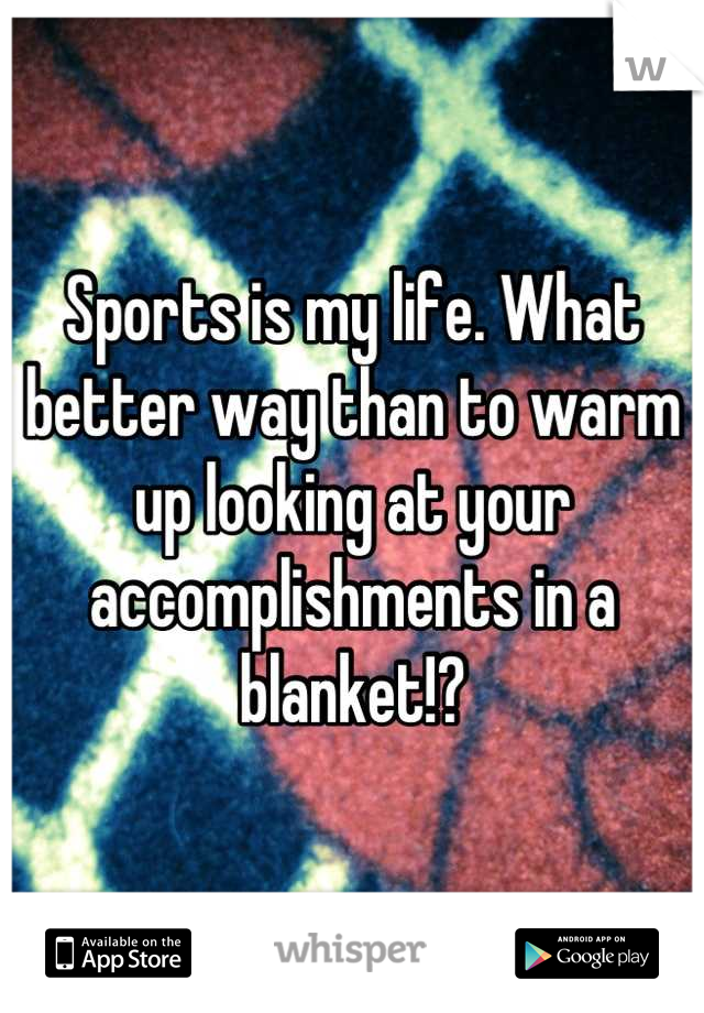 Sports is my life. What better way than to warm up looking at your accomplishments in a blanket!?