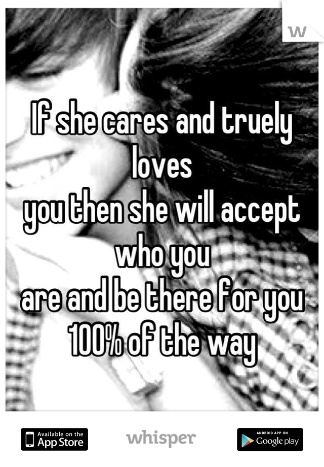 If she cares and truely loves 
you then she will accept who you 
are and be there for you 100% of the way
