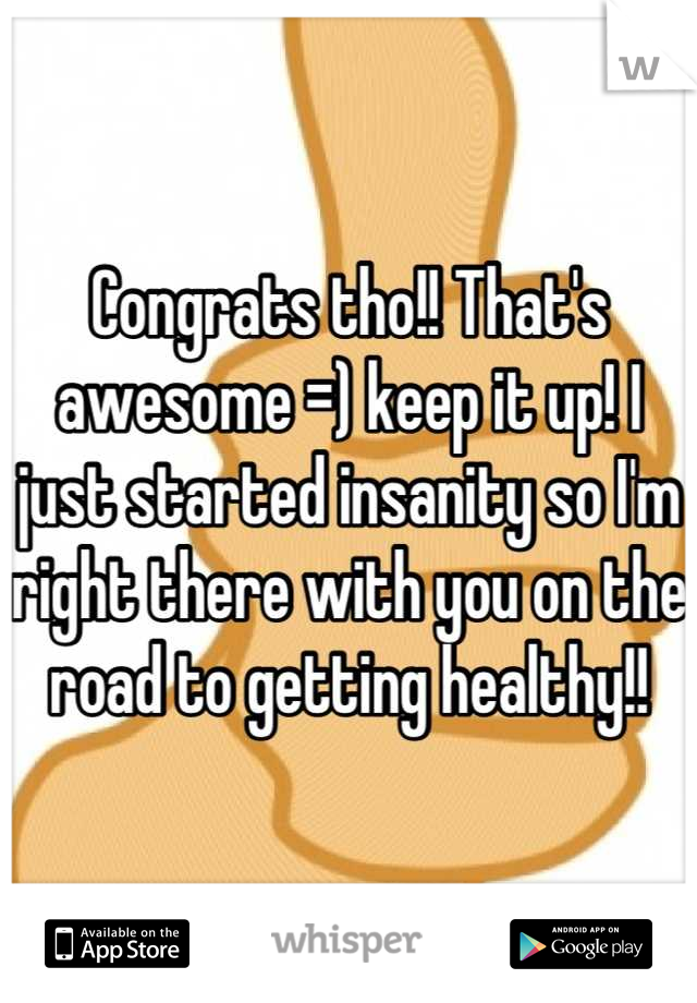 Congrats tho!! That's awesome =) keep it up! I just started insanity so I'm right there with you on the road to getting healthy!!
