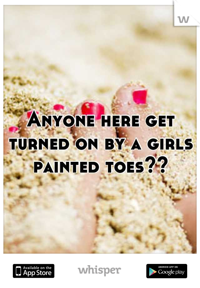 Anyone here get turned on by a girls painted toes??