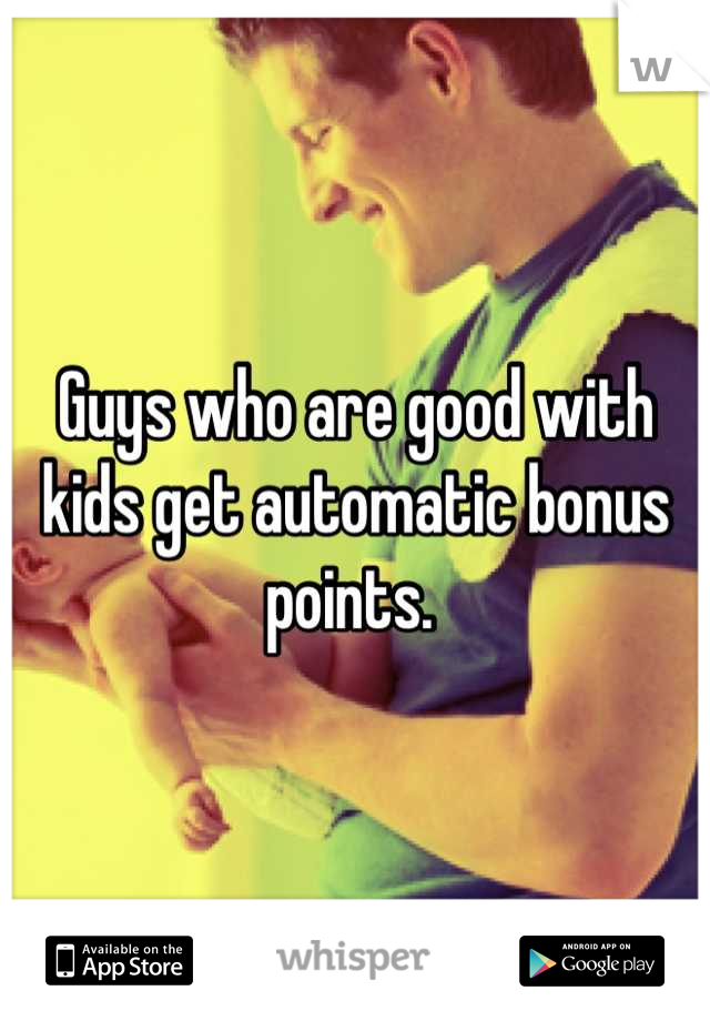 Guys who are good with kids get automatic bonus points. 