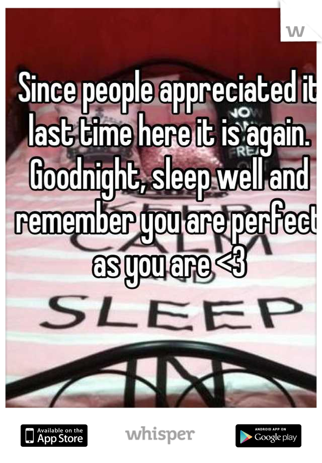 Since people appreciated it last time here it is again.
Goodnight, sleep well and remember you are perfect as you are <3