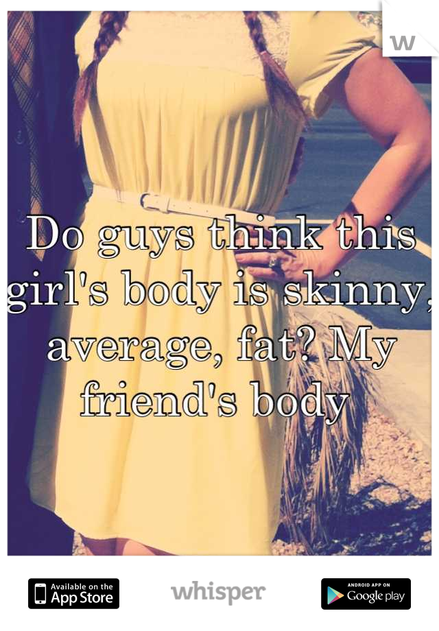 Do guys think this girl's body is skinny, average, fat? My friend's body 