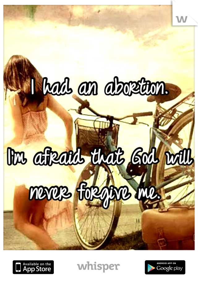 I had an abortion. 

I'm afraid that God will never forgive me. 