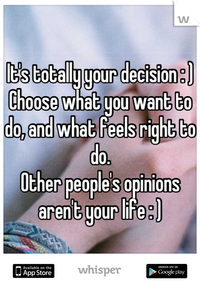 It's totally your decision : )
Choose what you want to do, and what feels right to do.
Other people's opinions aren't your life : )