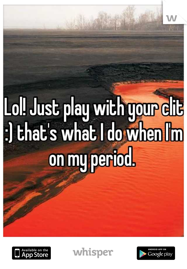 Lol! Just play with your clit :) that's what I do when I'm on my period. 