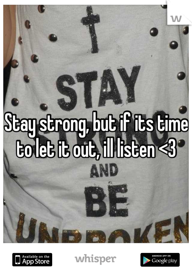 Stay strong, but if its time to let it out, ill listen <3