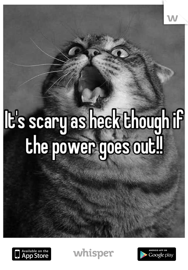 It's scary as heck though if the power goes out!!