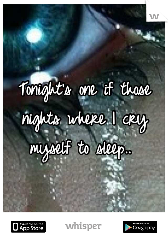 Tonight's one if those nights where I cry myself to sleep.. 