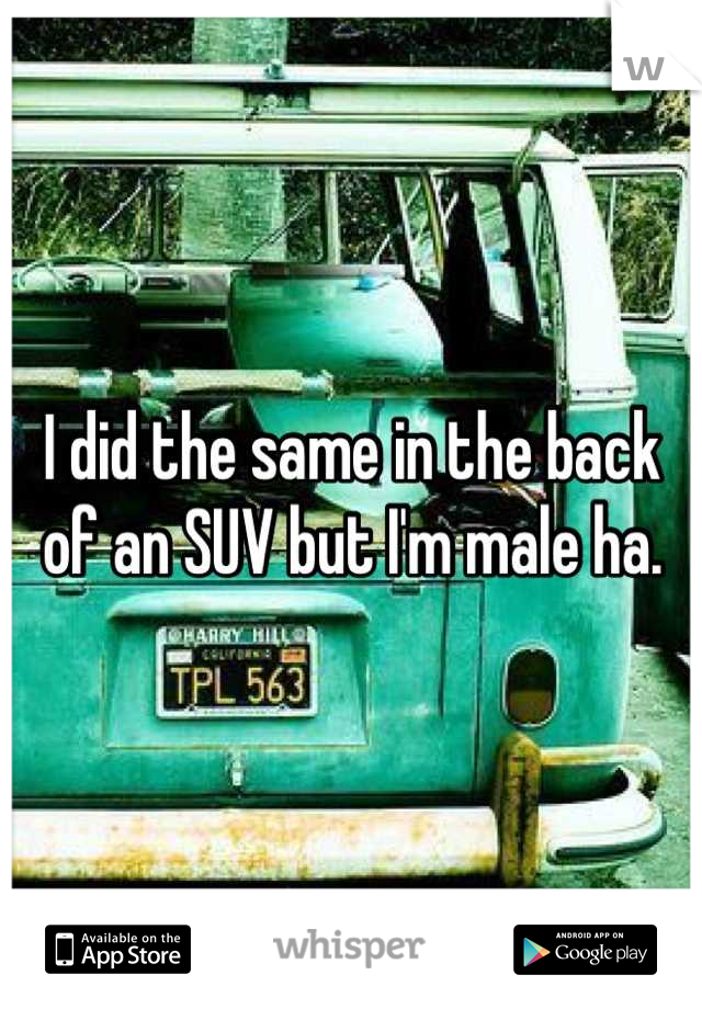 I did the same in the back of an SUV but I'm male ha.