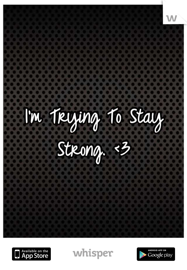 I'm Trying To Stay Strong. <3