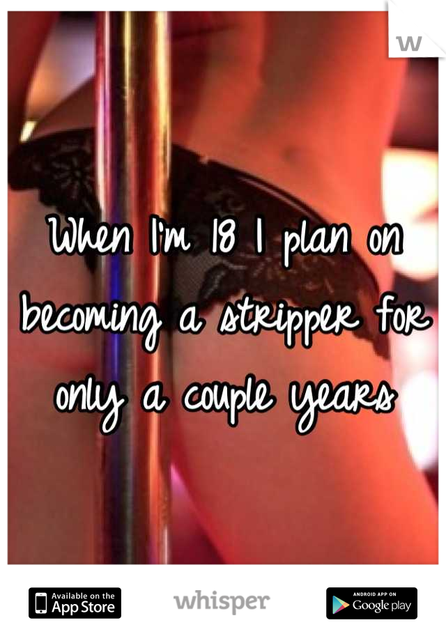 When I'm 18 I plan on becoming a stripper for only a couple years