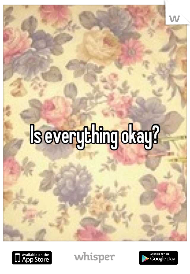 Is everything okay?