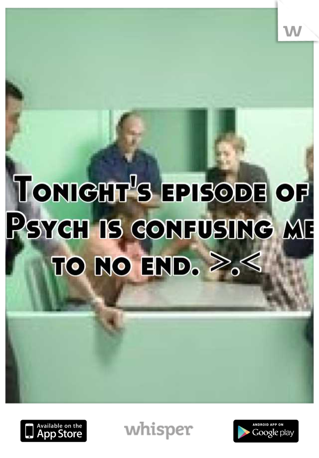 Tonight's episode of Psych is confusing me to no end. >.< 