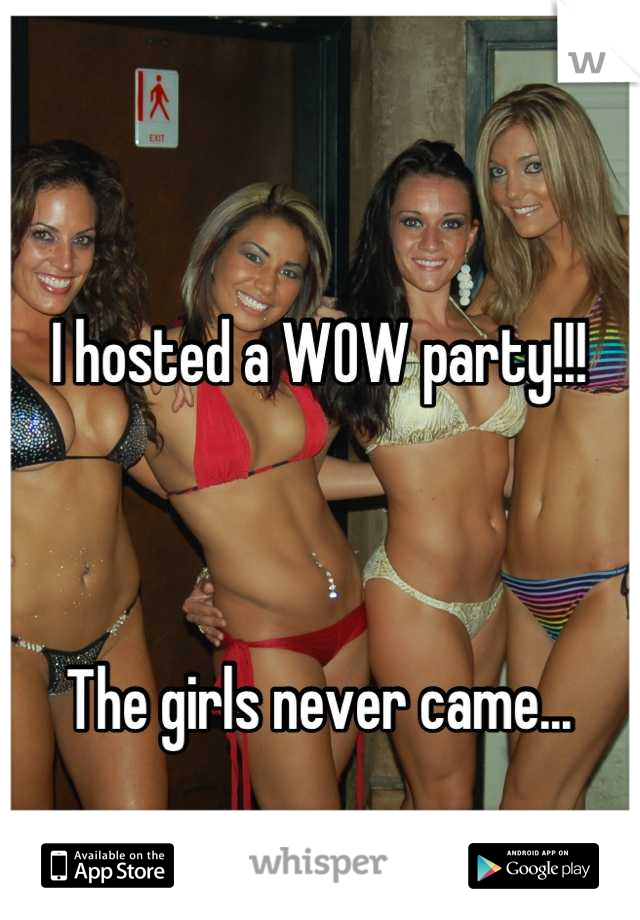 I hosted a WOW party!!!



The girls never came...
