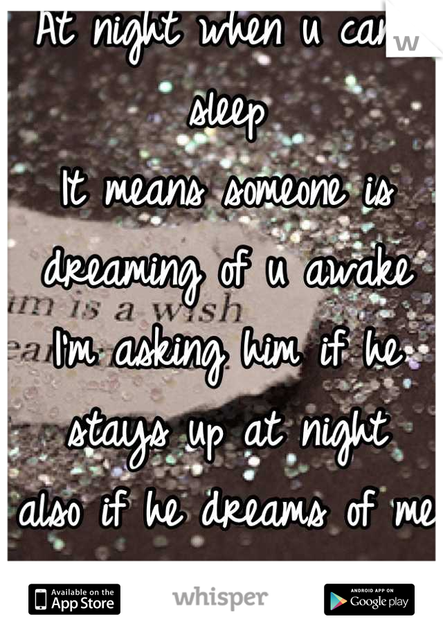 At night when u can't sleep 
It means someone is dreaming of u awake
I'm asking him if he stays up at night 
also if he dreams of me cuz mostly I can't sleep ;) 
<3