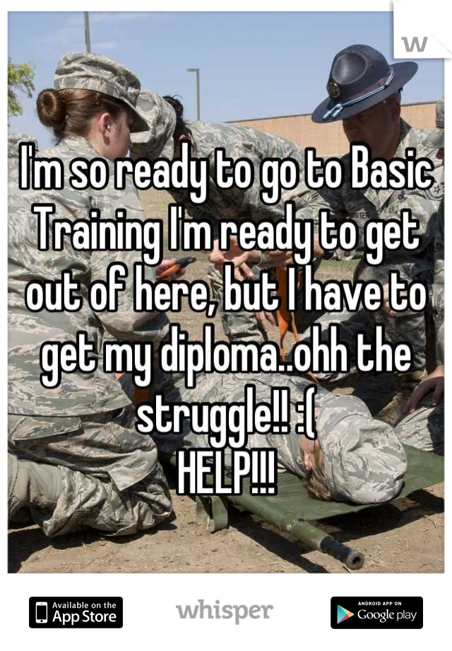 I'm so ready to go to Basic Training I'm ready to get out of here, but I have to get my diploma..ohh the struggle!! :( 
HELP!!!