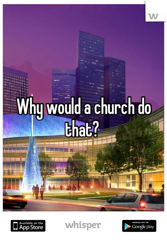 Why would a church do that? 