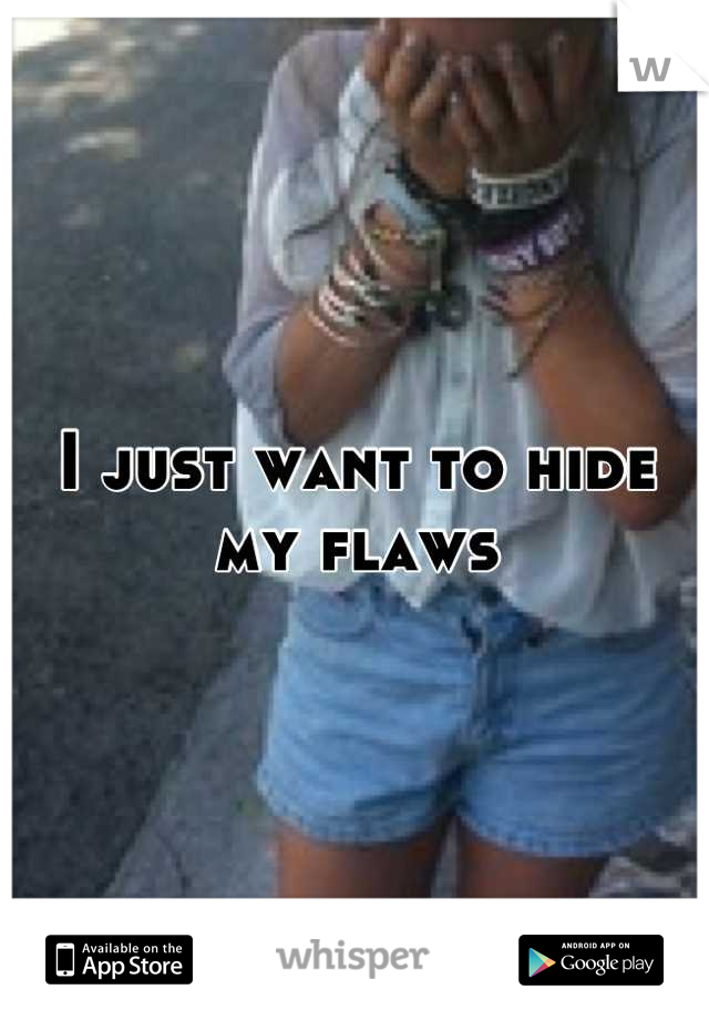 I just want to hide my flaws