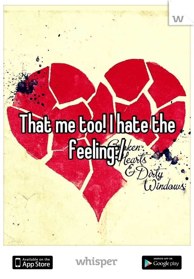 That me too! I hate the feeling:/