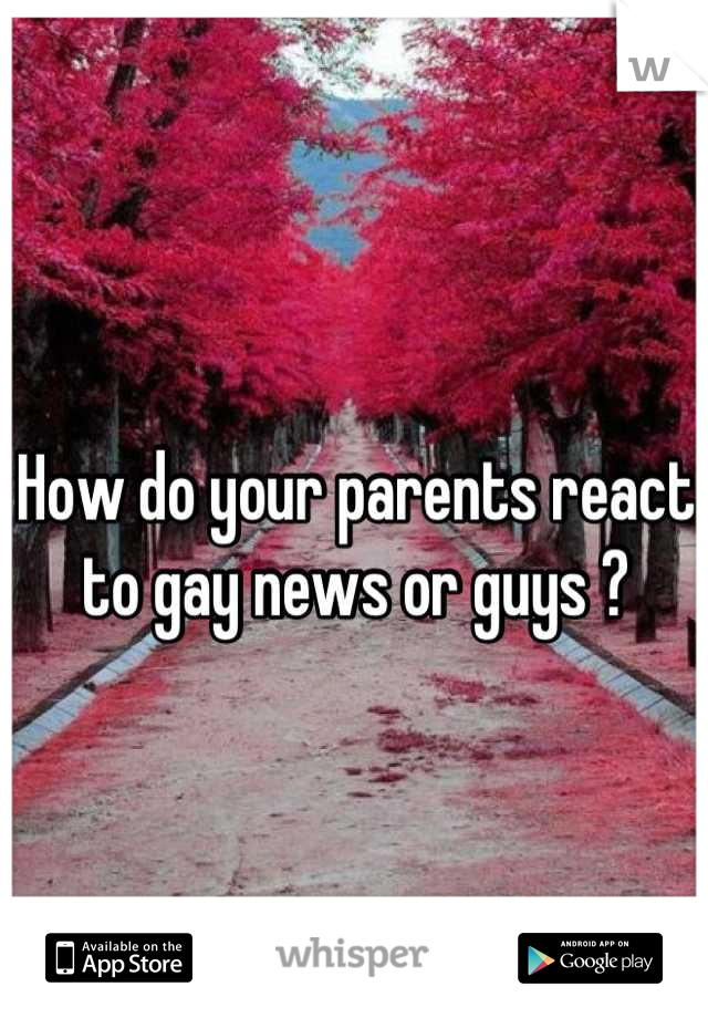 How do your parents react to gay news or guys ?
