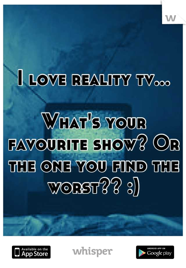 I love reality tv...

What's your favourite show? Or the one you find the worst?? :)