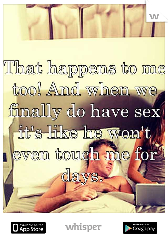 That happens to me too! And when we finally do have sex it's like he won't even touch me for days. 