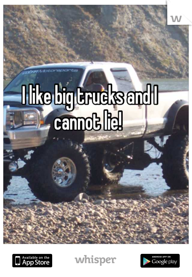 I like big trucks and I cannot lie! 