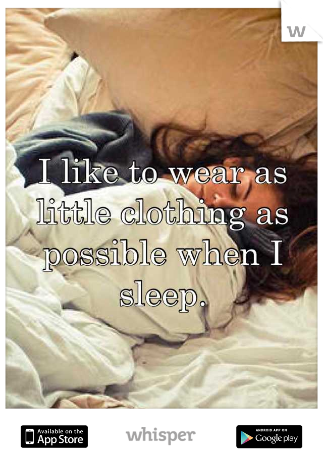 I like to wear as little clothing as possible when I sleep.