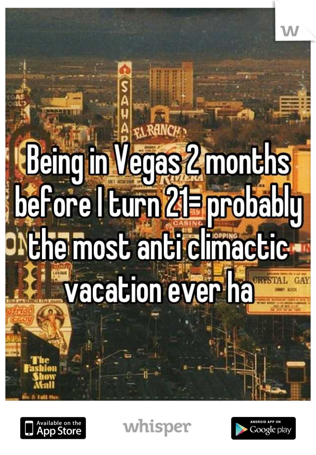 Being in Vegas 2 months before I turn 21= probably the most anti climactic vacation ever ha