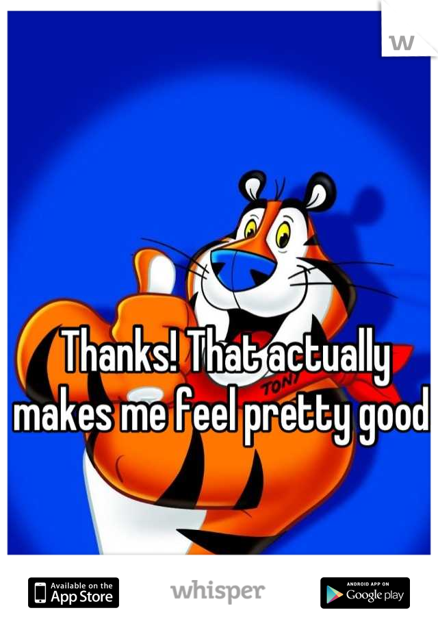 Thanks! That actually makes me feel pretty good.