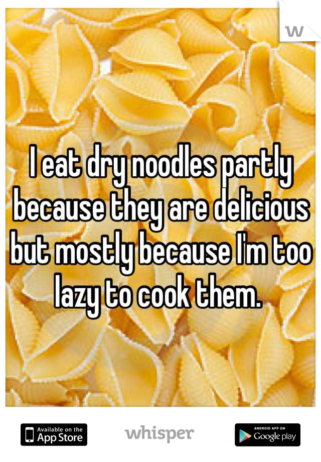 I eat dry noodles partly because they are delicious but mostly because I'm too lazy to cook them. 