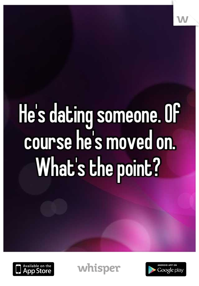 He's dating someone. Of course he's moved on. What's the point? 