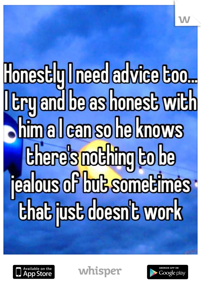 Honestly I need advice too... I try and be as honest with him a I can so he knows there's nothing to be jealous of but sometimes that just doesn't work