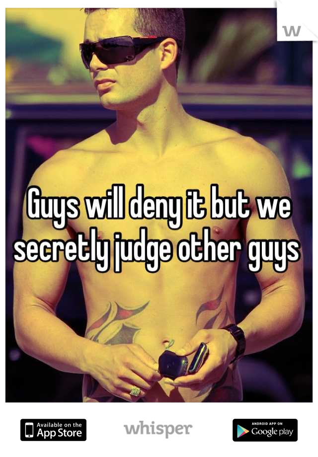 Guys will deny it but we secretly judge other guys 