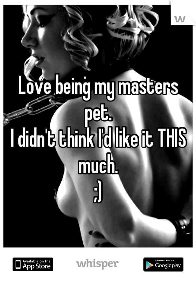Love being my masters pet. 
I didn't think I'd like it THIS much. 
;)
