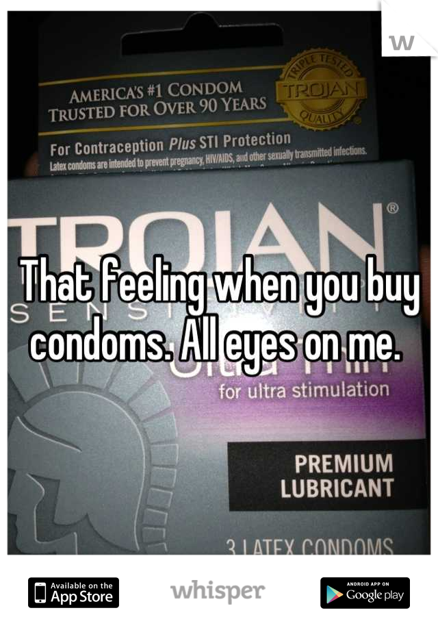That feeling when you buy condoms. All eyes on me. 