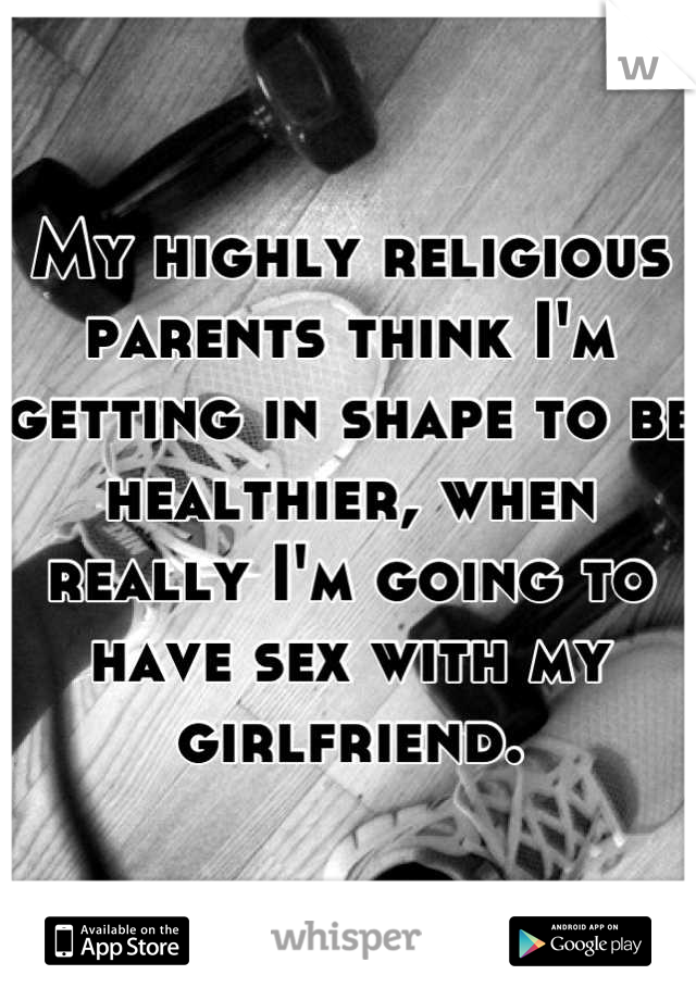 My highly religious parents think I'm getting in shape to be healthier, when really I'm going to have sex with my girlfriend.