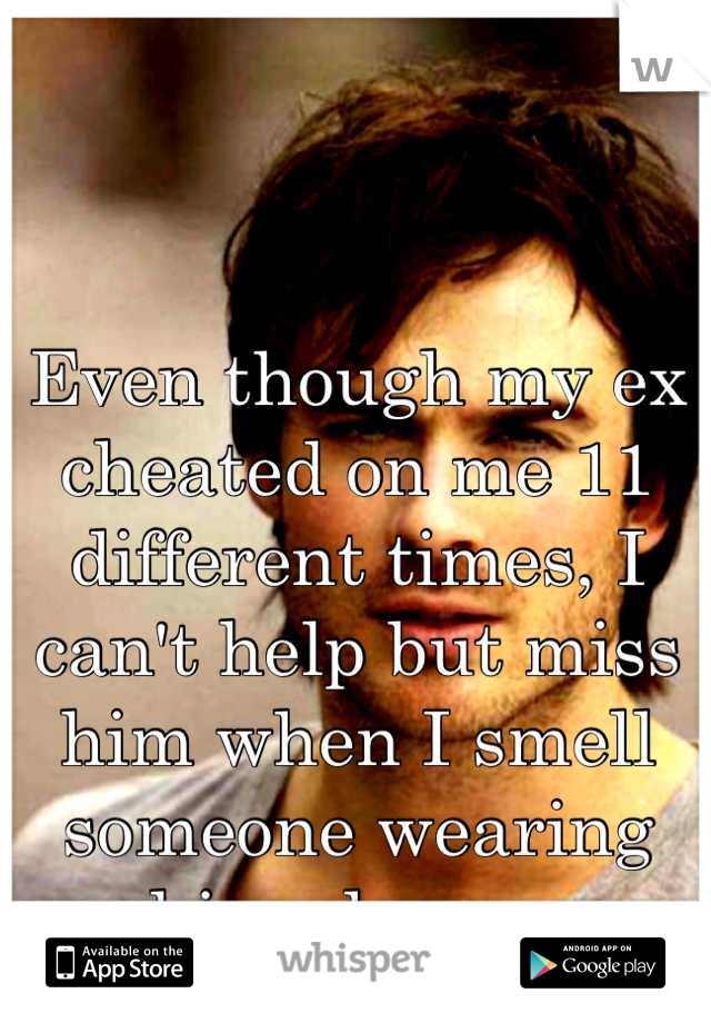 


Even though my ex cheated on me 11 different times, I can't help but miss him when I smell someone wearing his cologne. 