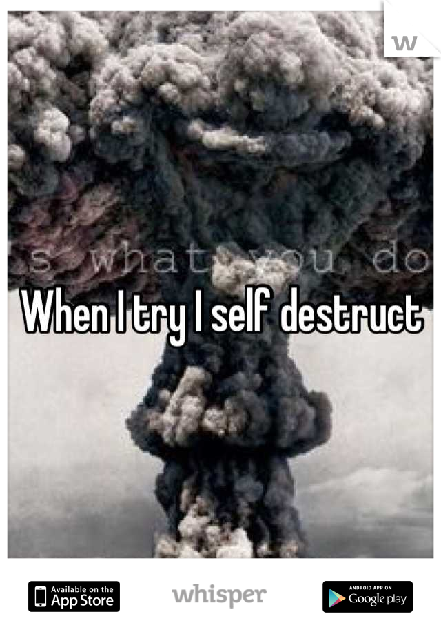When I try I self destruct