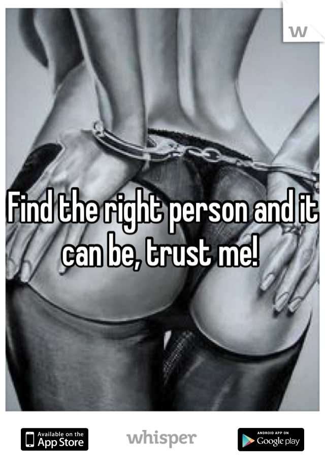 Find the right person and it can be, trust me! 