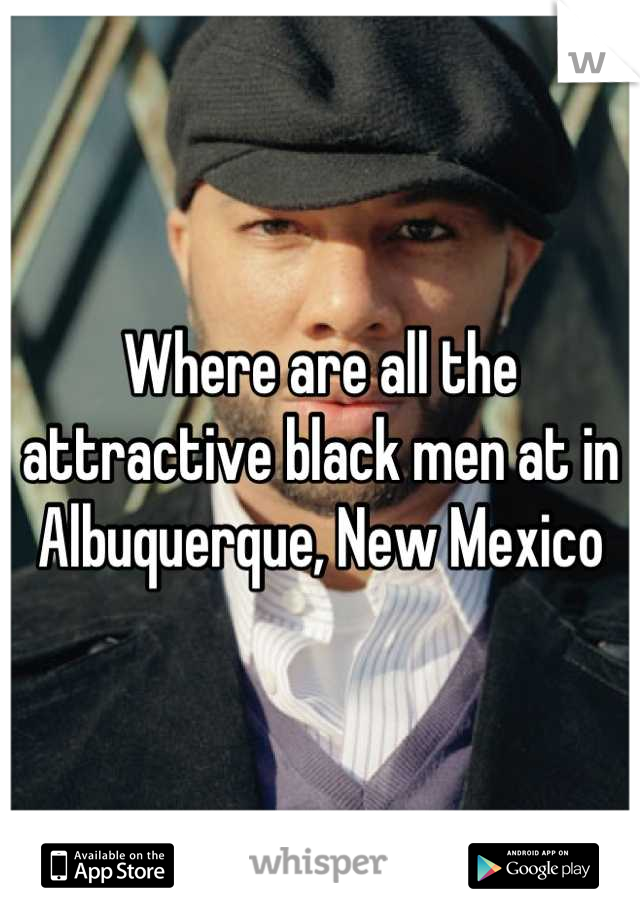 Where are all the attractive black men at in Albuquerque, New Mexico
